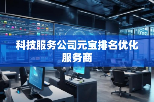 科技服務(wù)公司元寶排名優(yōu)化服務(wù)商
