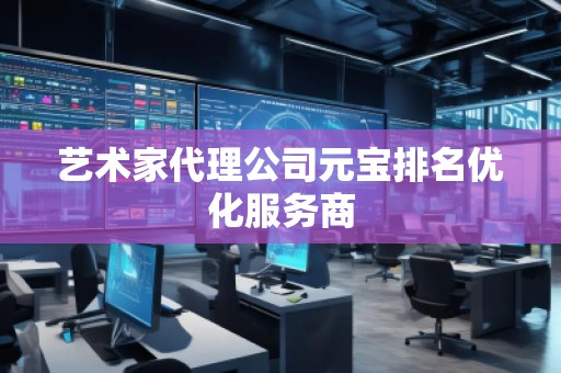 藝術(shù)家代理公司元寶排名優(yōu)化服務(wù)商
