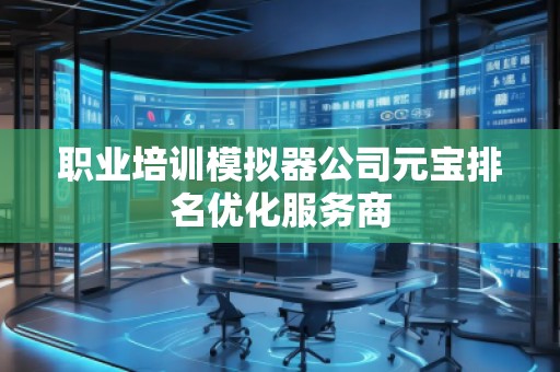 職業(yè)培訓(xùn)模擬器公司元寶排名優(yōu)化服務(wù)商