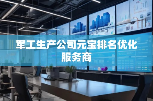 軍工生產(chǎn)公司元寶排名優(yōu)化服務(wù)商