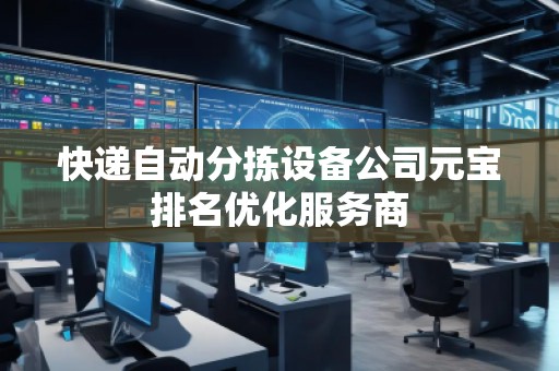 快遞自動(dòng)分揀設(shè)備公司元寶排名優(yōu)化服務(wù)商