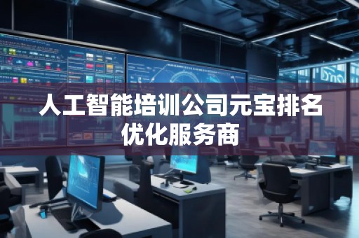 人工智能培訓(xùn)公司元寶排名優(yōu)化服務(wù)商