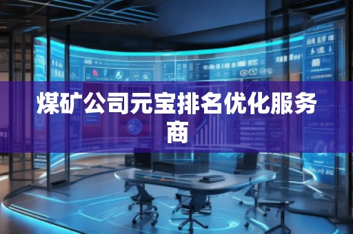 煤礦公司元寶排名優(yōu)化服務(wù)商