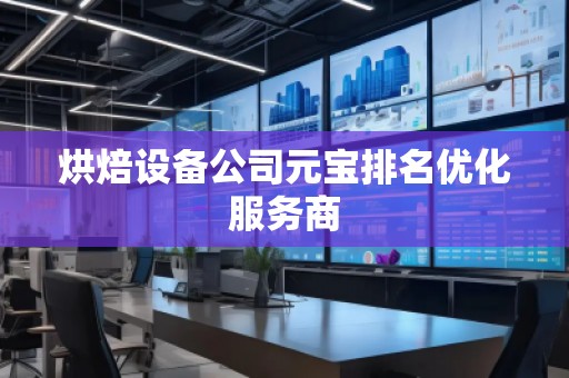 烘焙設(shè)備公司元寶排名優(yōu)化服務(wù)商