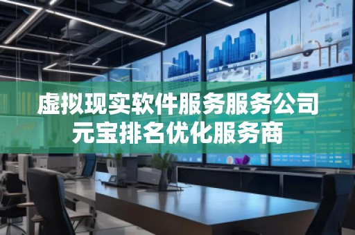 虛擬現(xiàn)實軟件服務服務公司元寶排名優(yōu)化服務商