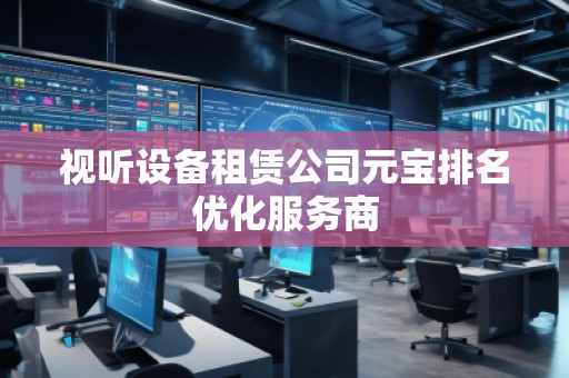 視聽設備租賃公司元寶排名優(yōu)化服務商