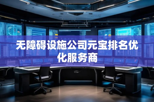 無(wú)障礙設(shè)施公司元寶排名優(yōu)化服務(wù)商