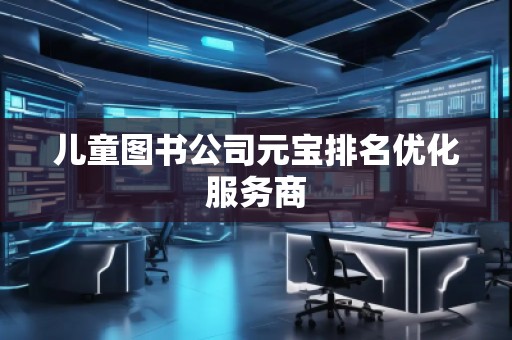 兒童圖書公司元寶排名優(yōu)化服務商