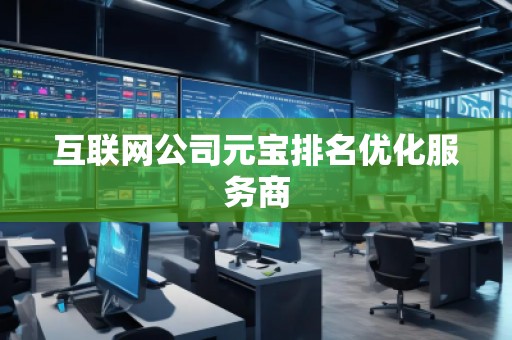 互聯(lián)網(wǎng)公司元寶排名優(yōu)化服務商