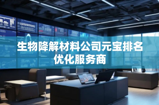生物降解材料公司元寶排名優(yōu)化服務(wù)商
