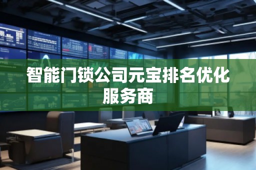 智能門鎖公司元寶排名優(yōu)化服務(wù)商
