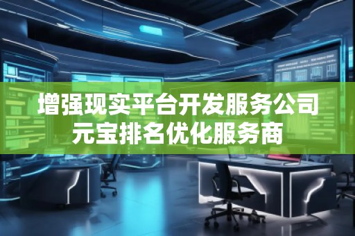 增強(qiáng)現(xiàn)實(shí)平臺(tái)開(kāi)發(fā)服務(wù)公司元寶排名優(yōu)化服務(wù)商