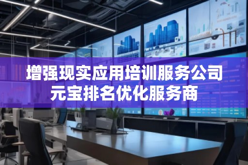 增強現實應用培訓服務公司元寶排名優(yōu)化服務商